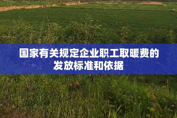 国家有关规定企业职工取暖费的发放标准和依据