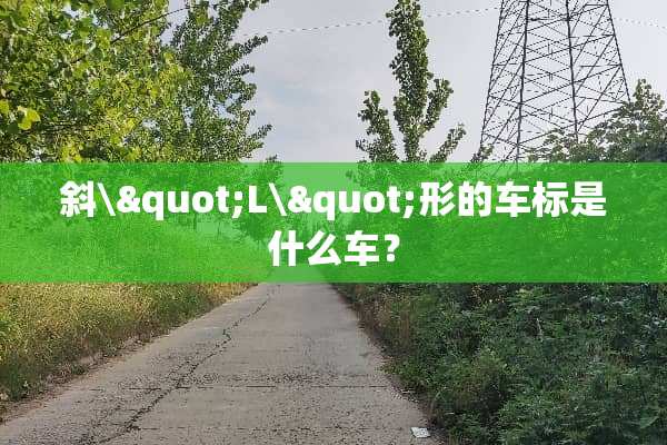 斜\"L\"形的车标是什么车？