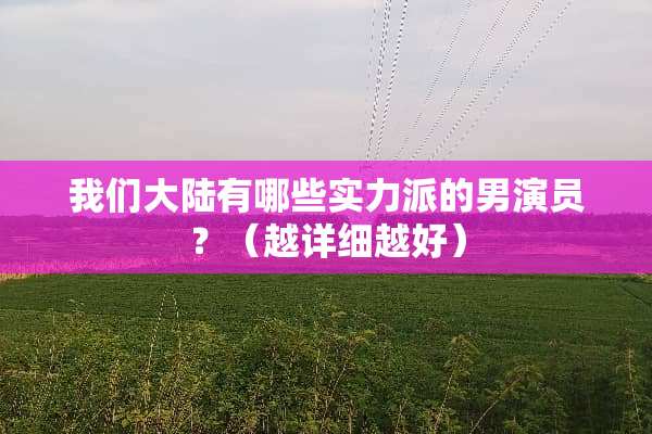 我们**有哪些实力派的男演员？（越详细越好）