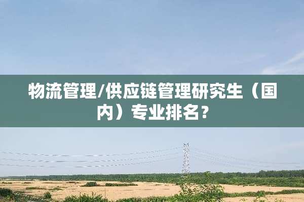 物流管理/供应链管理研究生（国内）专业排名？