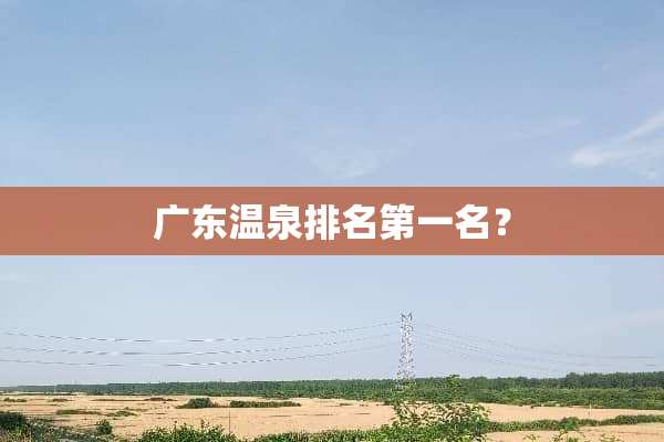 广东温泉排名第一名？