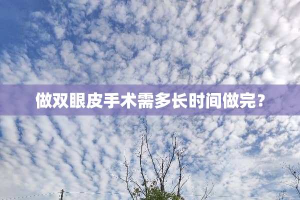 做双眼皮手术需多长时间做完？