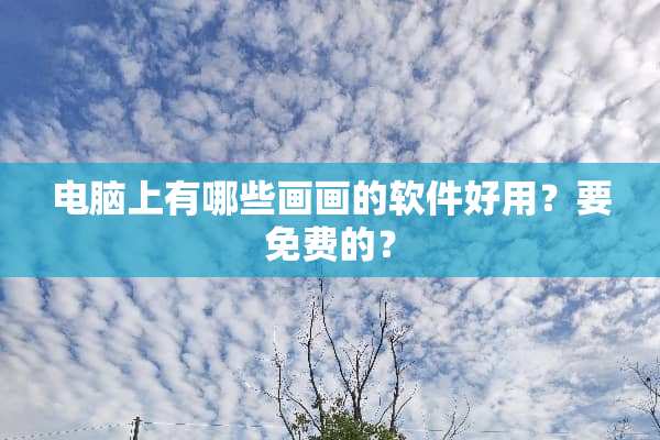 电脑上有哪些画画的软件好用？要免费的？
