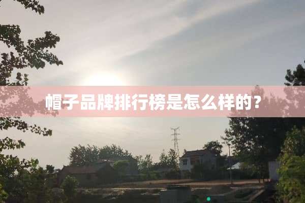 帽子品牌排行榜是怎么样的？