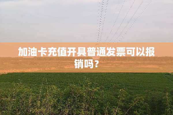 加油卡充值开具普通**可以报销吗？