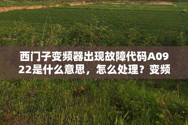西门子变频器出现故障代码A0922是什么意思，怎么处理？变频器能起来就是没输出