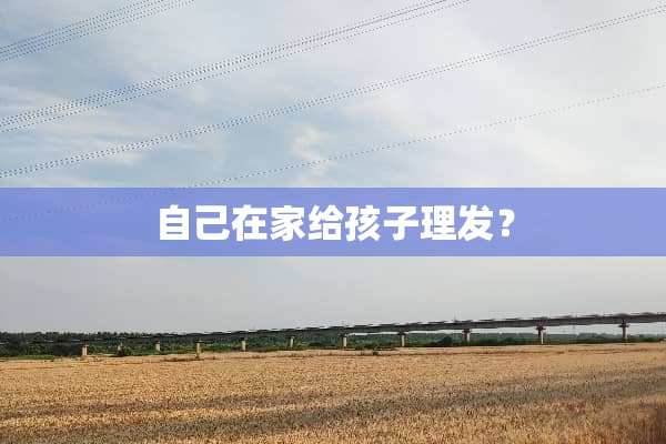 自己在家给孩子理发？