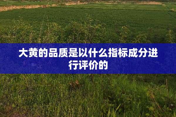 大黄的品质是以什么指标成分进行评价的