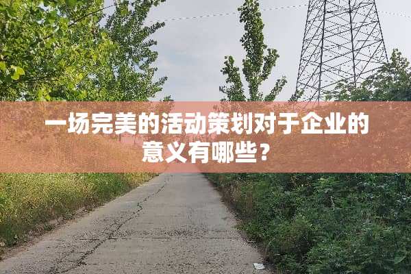 一场完美的活动策划对于企业的意义有哪些？