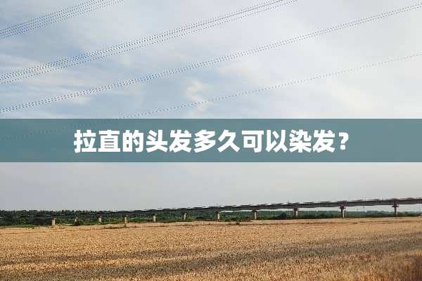 拉直的头发多久可以染发？