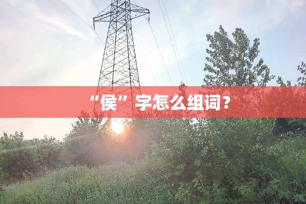 “侯”字怎么组词？