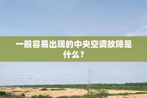 一般容易出现的**空调故障是什么？