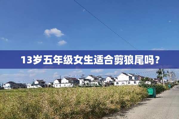 13岁五年级女生适合剪狼尾吗？