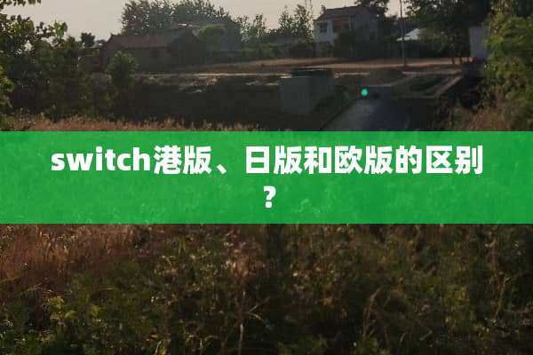 switch港版、日版和欧版的区别？
