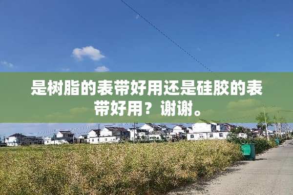 是树脂的表带好用还是硅胶的表带好用？谢谢。