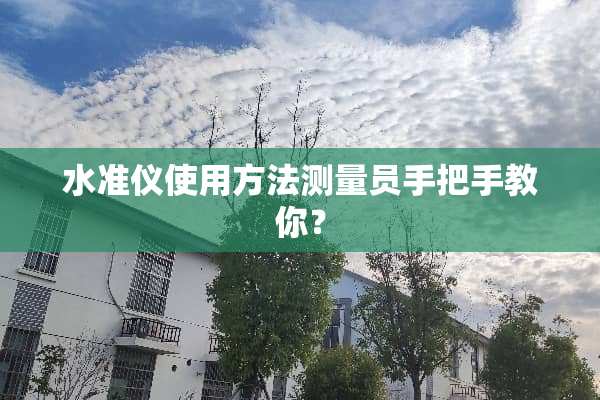 水准仪使用方法测量员手把手教你？
