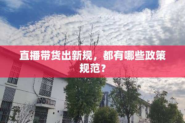 直播带货出新规，都有哪些政策规范？
