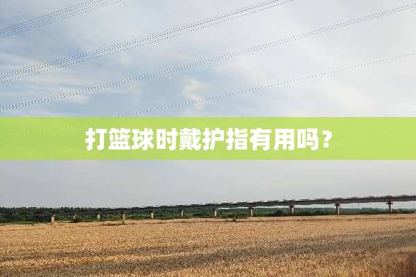 打篮球时戴护指有用吗？