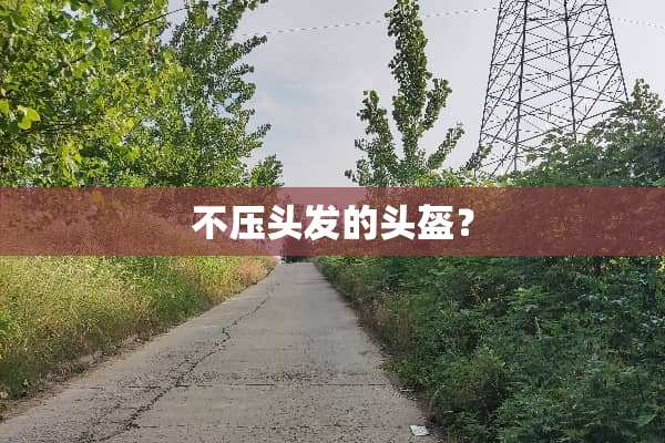 不压头发的头盔？