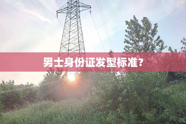 男士身份证发型标准？