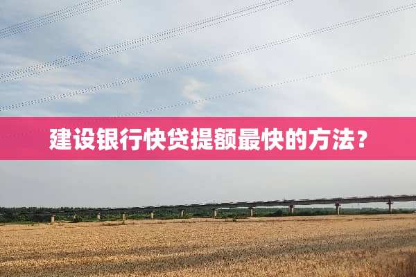 建设银行快贷提额最快的方法？