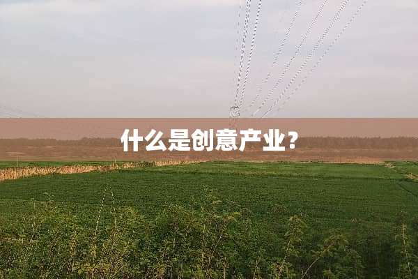 什么是创意产业？
