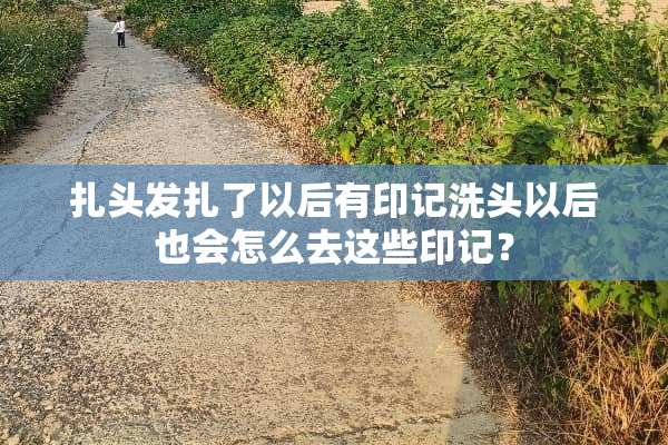 扎头发扎了以后有印记洗头以后也会怎么去这些印记？