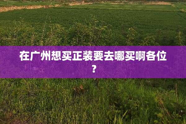 在广州想买正装要去哪买啊各位？
