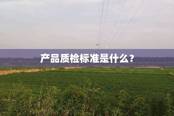产品质检标准是什么？