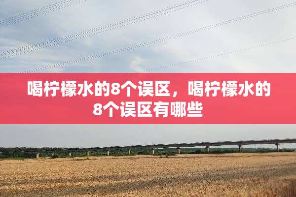 喝柠檬水的8个误区，喝柠檬水的8个误区有哪些