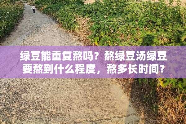 绿豆能重复熬吗？熬绿豆汤绿豆要熬到什么程度，熬多长时间？