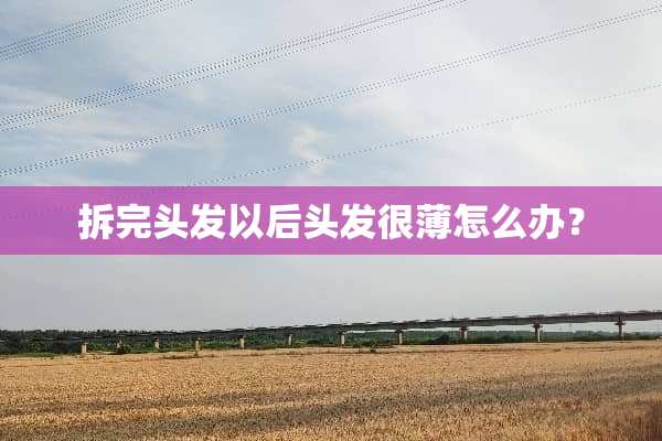 拆完头发以后头发很薄怎么办？