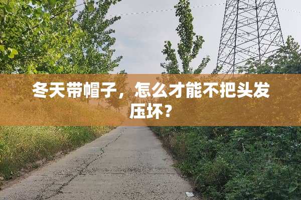 冬天带帽子，怎么才能不把头发压坏？