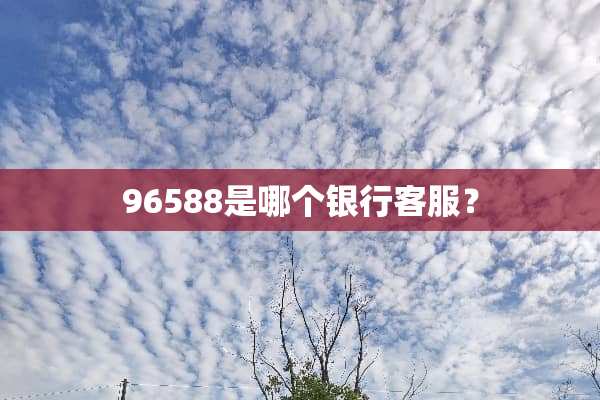 96588是哪个银行客服？