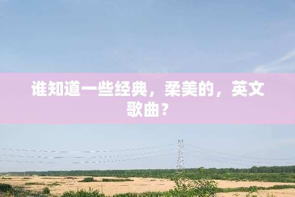 谁知道一些经典，柔美的，英文歌曲？