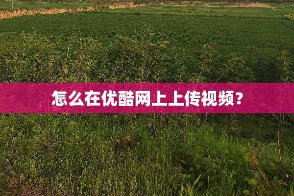 怎么在优酷网上上传视频？