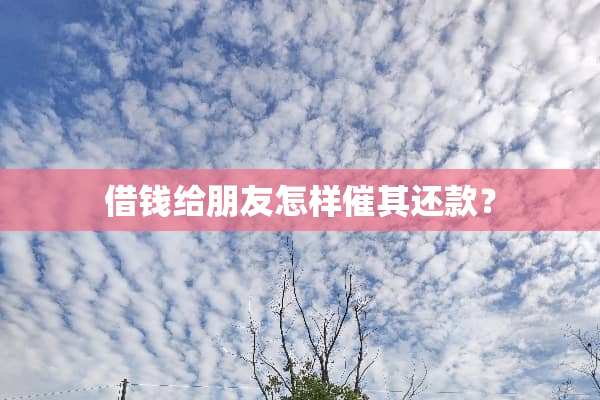 借钱给朋友怎样催其还款？
