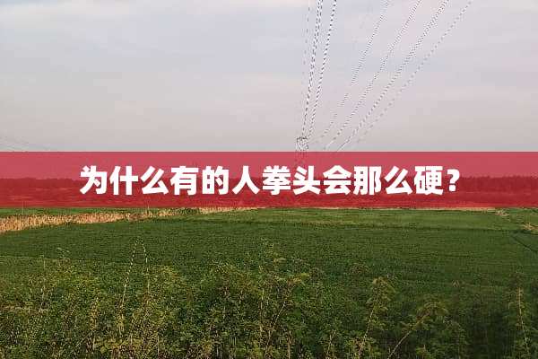 为什么有的人拳头会那么硬？