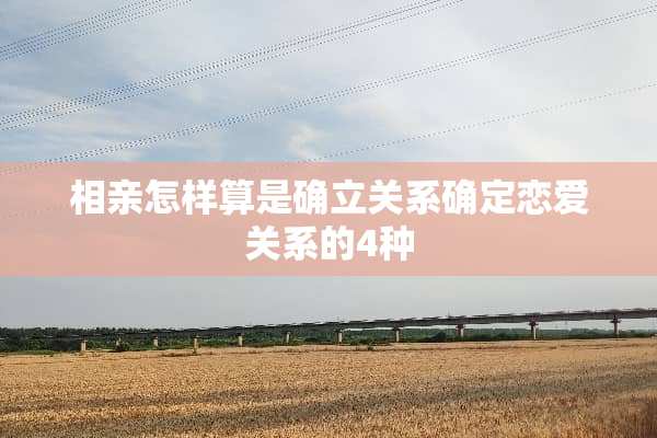 相亲怎样算是确立关系确定恋爱关系的4种
