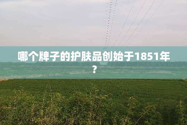 哪个牌子的护肤品创始于1851年？
