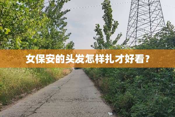 女保安的头发怎样扎才好看？