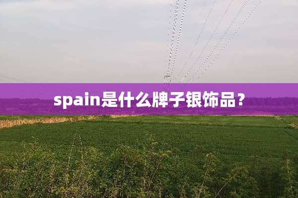spain是什么牌子银饰品？