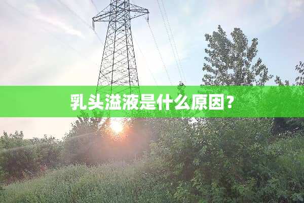 *头溢液是什么原因？