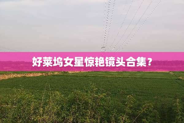 好莱坞女星惊艳镜头合集？