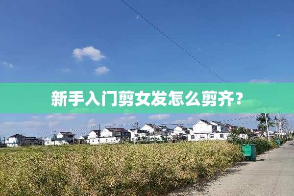 新手入门剪女发怎么剪齐？