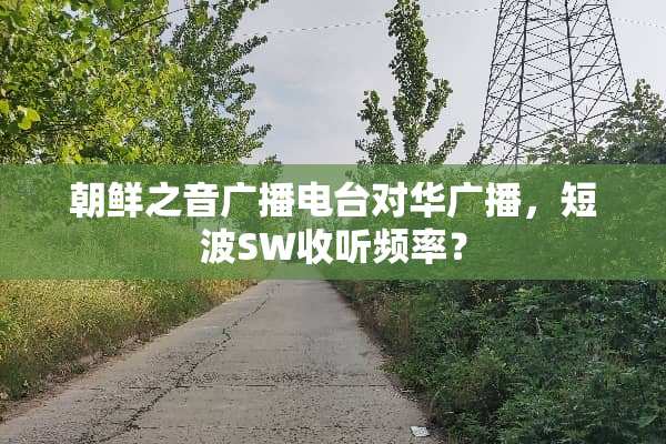 朝鲜之音广播电台对华广播，短波SW收听频率？