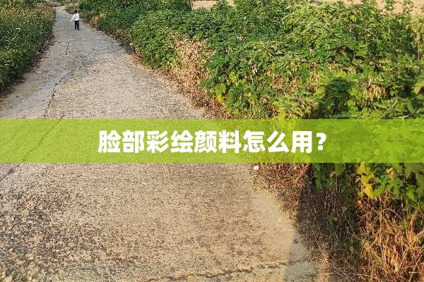 脸部彩绘颜料怎么用？