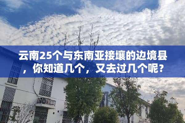 云南25个与东南亚接壤的边境县，你知道几个，又去过几个呢？