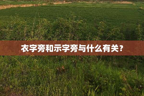 衣字旁和示字旁与什么有关？