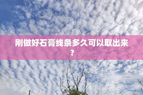 刚做好石膏线条多久可以取出来？